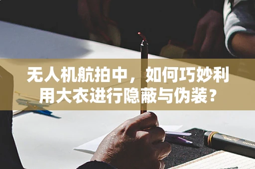 无人机航拍中，如何巧妙利用大衣进行隐蔽与伪装？