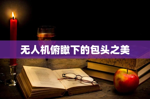 无人机俯瞰下的包头之美