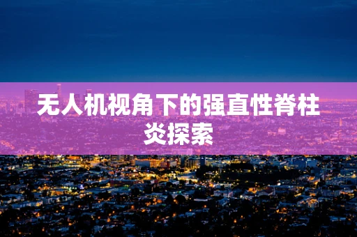 无人机视角下的强直性脊柱炎探索