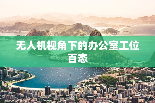 无人机视角下的办公室工位百态