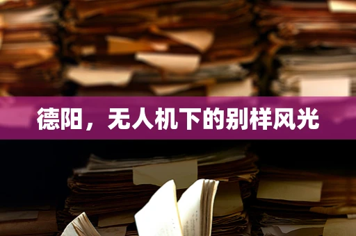 德阳，无人机下的别样风光