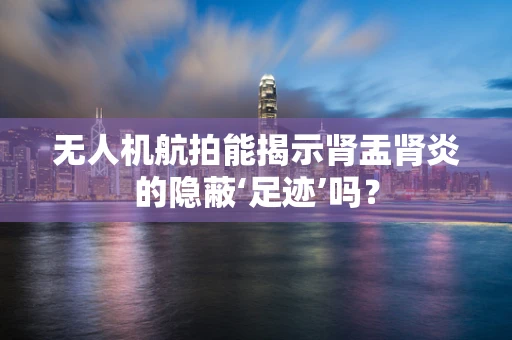 无人机航拍能揭示肾盂肾炎的隐蔽‘足迹’吗？