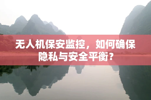 无人机保安监控，如何确保隐私与安全平衡？