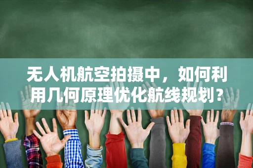 无人机航空拍摄中，如何利用几何原理优化航线规划？