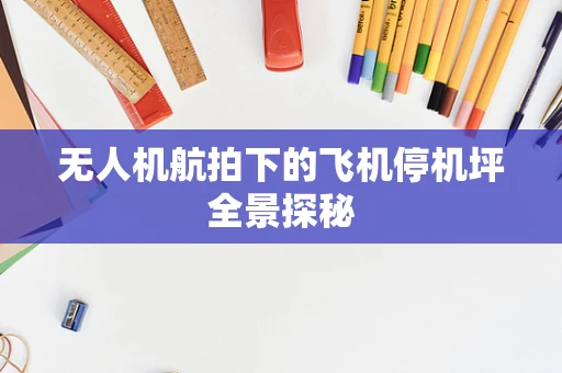 无人机航拍下的飞机停机坪全景探秘
