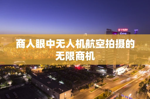 商人眼中无人机航空拍摄的无限商机