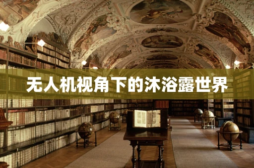 无人机视角下的沐浴露世界