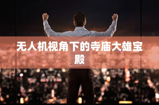 无人机视角下的寺庙大雄宝殿