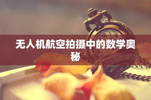 无人机航空拍摄中的数学奥秘