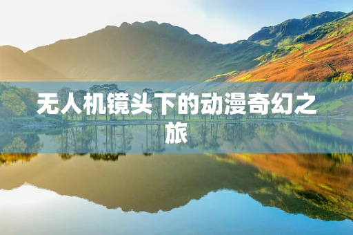 无人机镜头下的动漫奇幻之旅