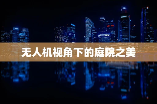 无人机视角下的庭院之美