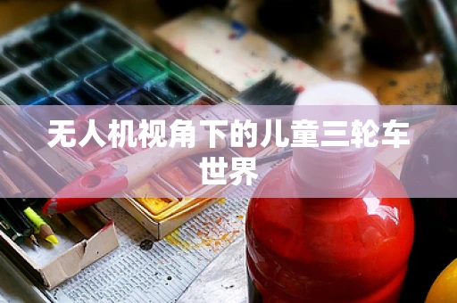 无人机视角下的儿童三轮车世界