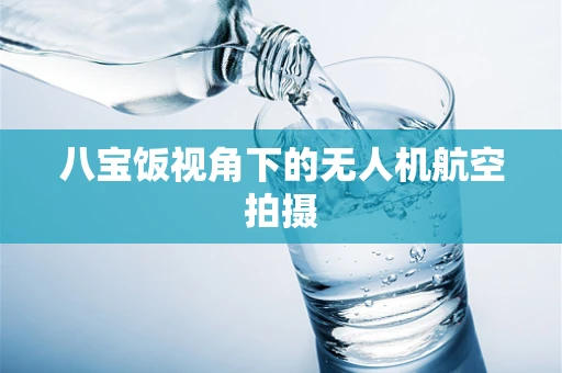 八宝饭视角下的无人机航空拍摄