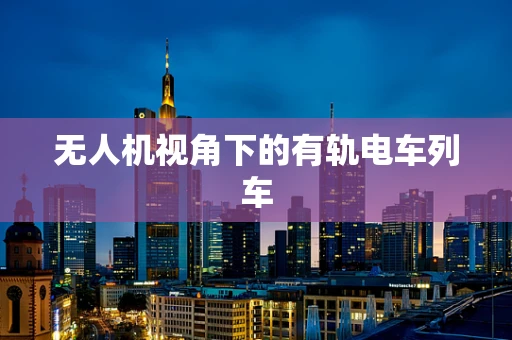 无人机视角下的有轨电车列车