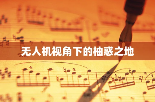 无人机视角下的柚惑之地