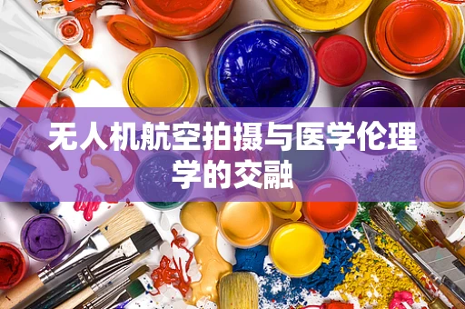 无人机航空拍摄与医学伦理学的交融