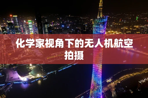 化学家视角下的无人机航空拍摄