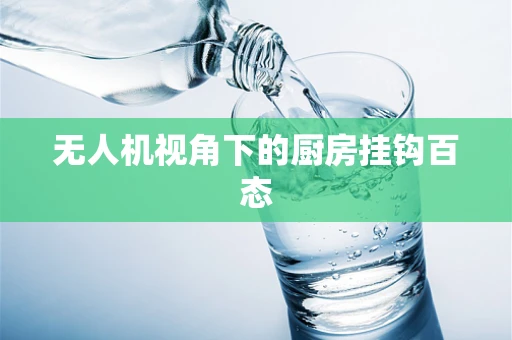 无人机视角下的厨房挂钩百态