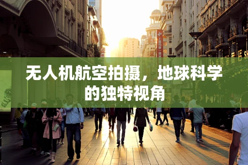 无人机航空拍摄，地球科学的独特视角