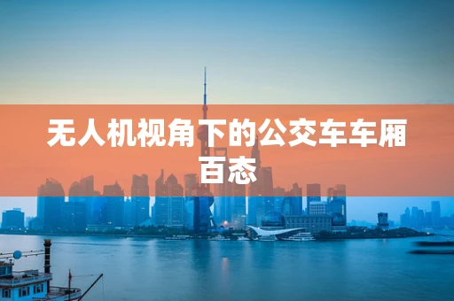 无人机视角下的公交车车厢百态