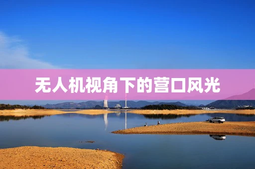 无人机视角下的营口风光
