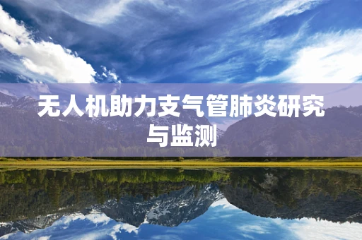 无人机助力支气管肺炎研究与监测
