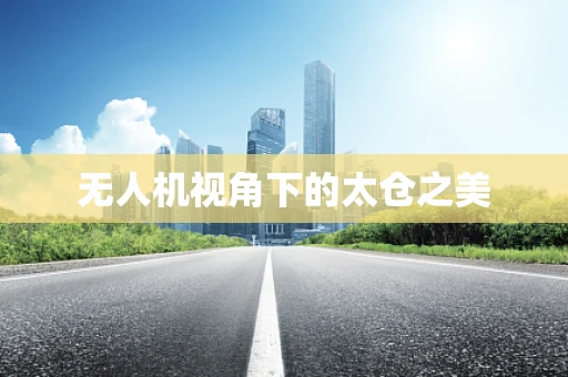无人机视角下的太仓之美