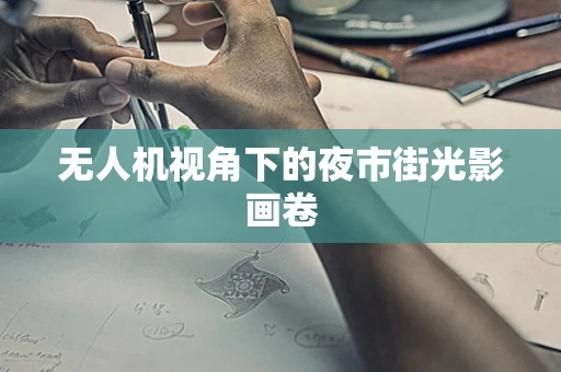 无人机视角下的夜市街光影画卷