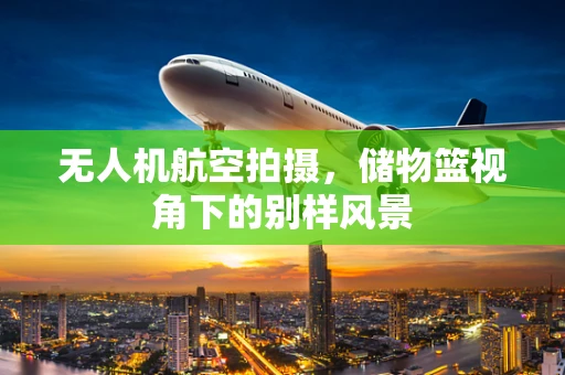 无人机航空拍摄，储物篮视角下的别样风景
