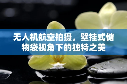 无人机航空拍摄，壁挂式储物袋视角下的独特之美