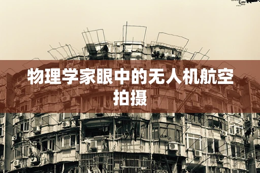 物理学家眼中的无人机航空拍摄