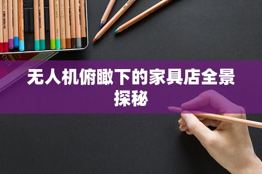 无人机俯瞰下的家具店全景探秘