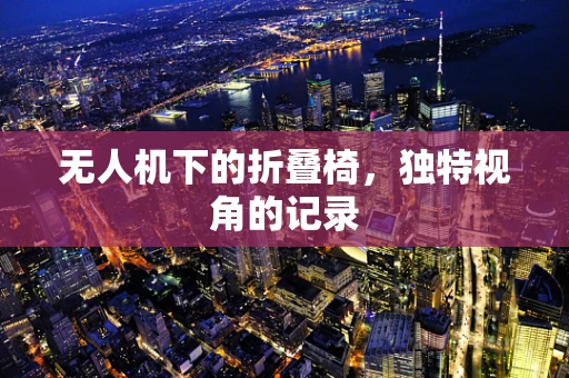 无人机下的折叠椅，独特视角的记录