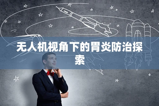 无人机视角下的胃炎防治探索