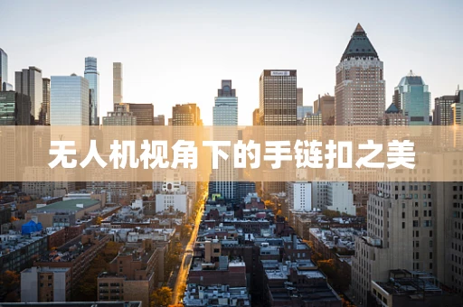 无人机视角下的手链扣之美