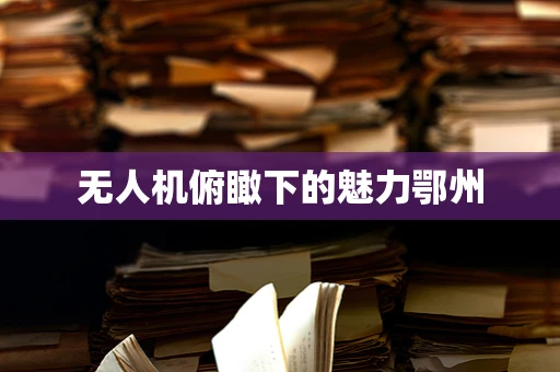 无人机俯瞰下的魅力鄂州
