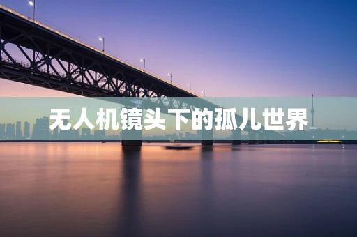 无人机镜头下的孤儿世界