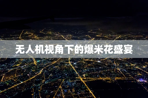 无人机视角下的爆米花盛宴