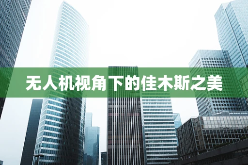 无人机视角下的佳木斯之美