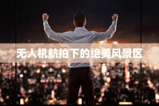 无人机航拍下的绝美风景区