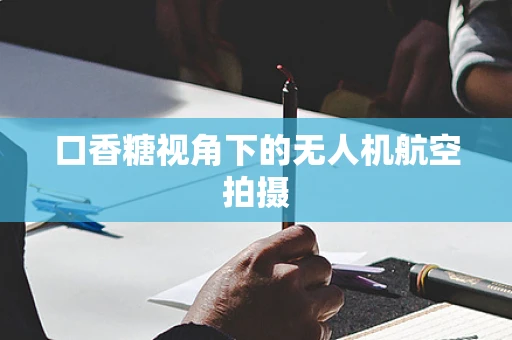 口香糖视角下的无人机航空拍摄