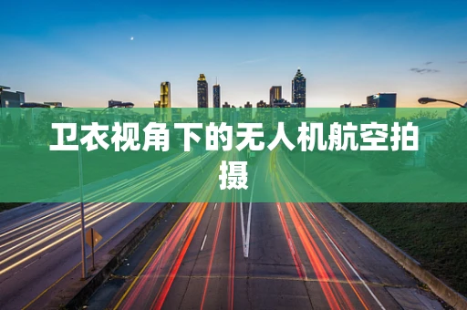 卫衣视角下的无人机航空拍摄