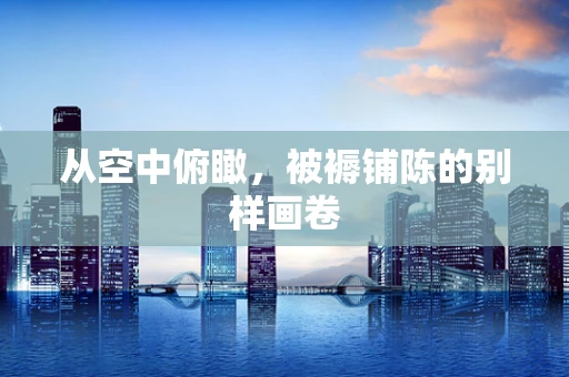 从空中俯瞰，被褥铺陈的别样画卷