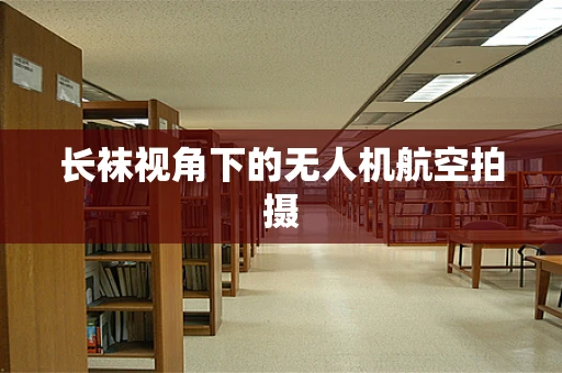 长袜视角下的无人机航空拍摄