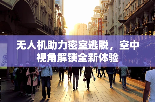无人机助力密室逃脱，空中视角解锁全新体验