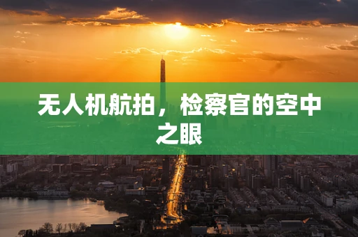 无人机航拍，检察官的空中之眼