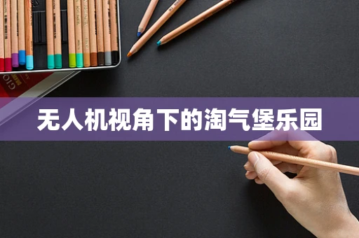 无人机视角下的淘气堡乐园