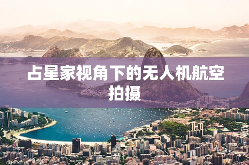 占星家视角下的无人机航空拍摄