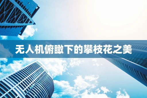 无人机俯瞰下的攀枝花之美