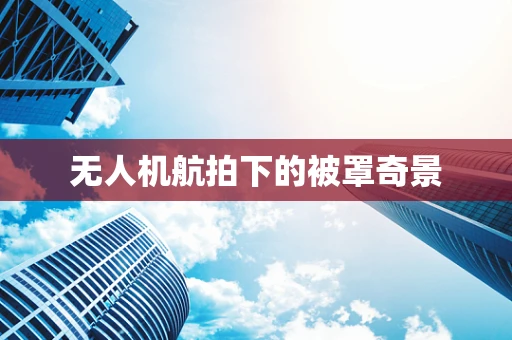 无人机航拍下的被罩奇景